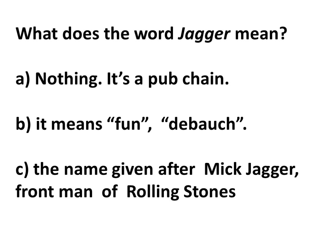 What does the word Jagger mean? a) Nothing. It’s a pub chain. b) it